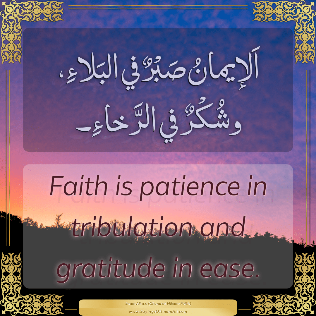 Faith is patience in tribulation and gratitude in ease.